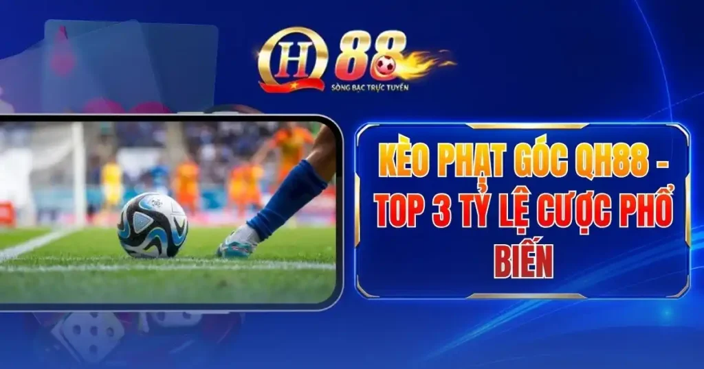 Kèo Phạt Góc QH88 - Top 3 Tỷ Lệ Cược Phổ Biến