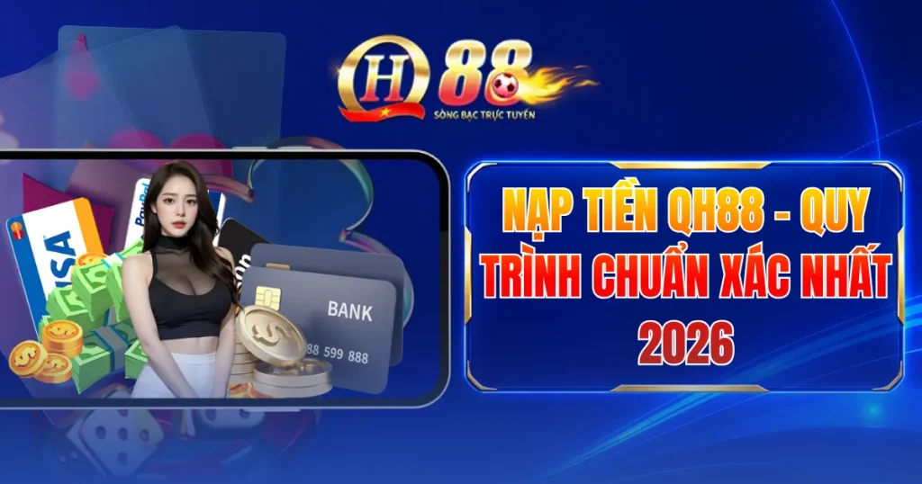 Nạp Tiền QH88 - Quy Trình Chuẩn Xác Nhất 2026